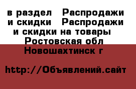  в раздел : Распродажи и скидки » Распродажи и скидки на товары . Ростовская обл.,Новошахтинск г.